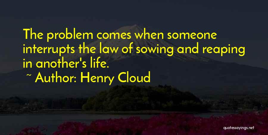 Henry Cloud Quotes: The Problem Comes When Someone Interrupts The Law Of Sowing And Reaping In Another's Life.