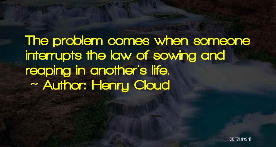 Henry Cloud Quotes: The Problem Comes When Someone Interrupts The Law Of Sowing And Reaping In Another's Life.