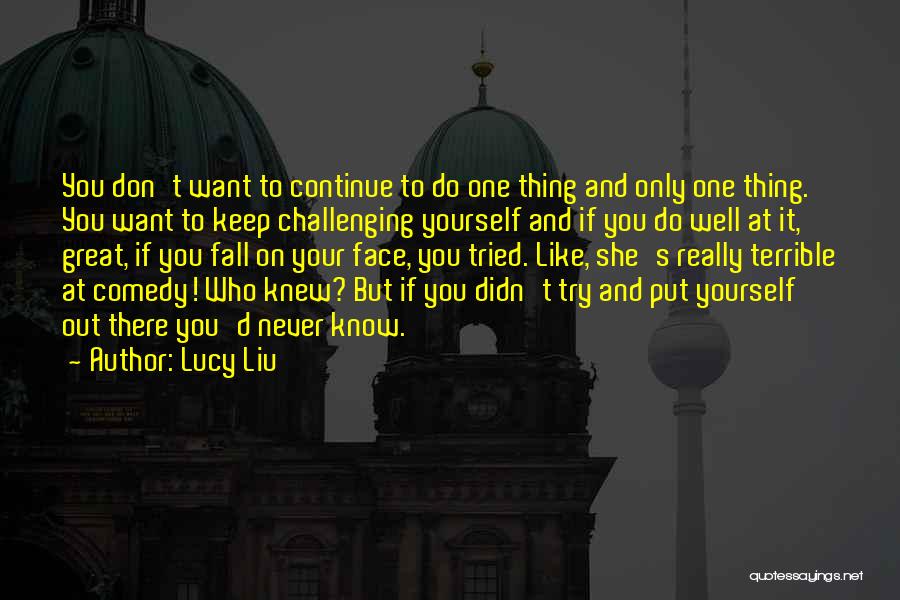 Lucy Liu Quotes: You Don't Want To Continue To Do One Thing And Only One Thing. You Want To Keep Challenging Yourself And