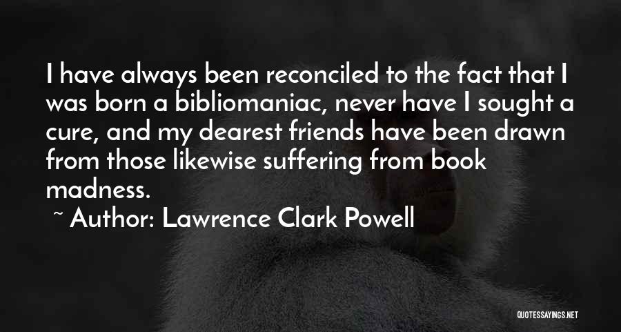 Lawrence Clark Powell Quotes: I Have Always Been Reconciled To The Fact That I Was Born A Bibliomaniac, Never Have I Sought A Cure,