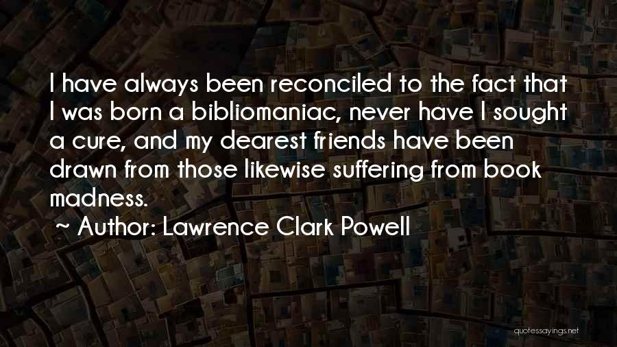 Lawrence Clark Powell Quotes: I Have Always Been Reconciled To The Fact That I Was Born A Bibliomaniac, Never Have I Sought A Cure,