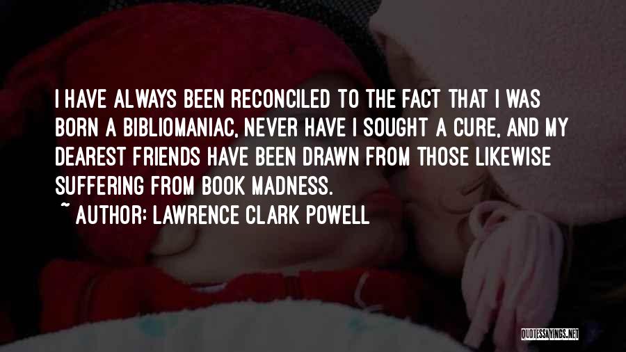 Lawrence Clark Powell Quotes: I Have Always Been Reconciled To The Fact That I Was Born A Bibliomaniac, Never Have I Sought A Cure,