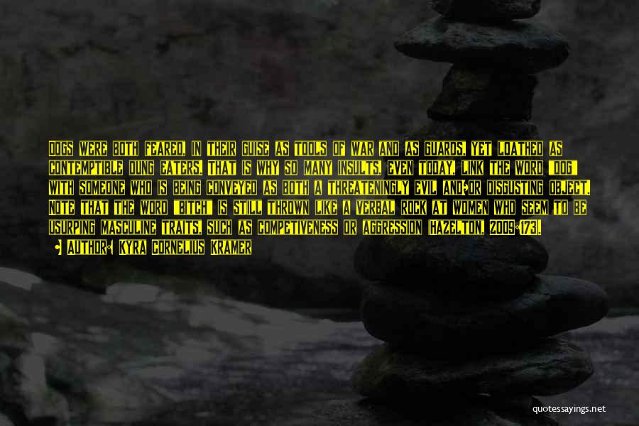 Kyra Cornelius Kramer Quotes: Dogs Were Both Feared, In Their Guise As Tools Of War And As Guards, Yet Loathed As Contemptible Dung Eaters.