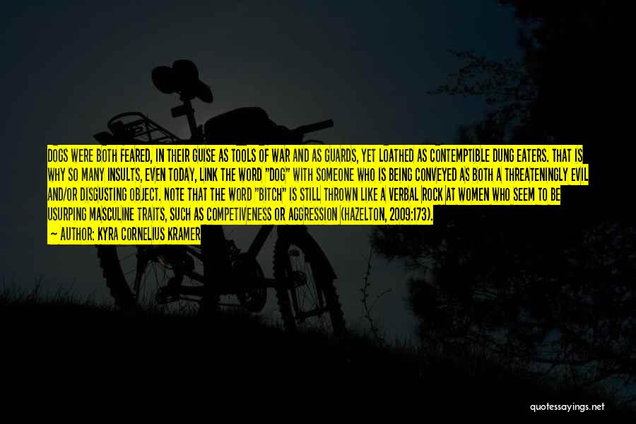 Kyra Cornelius Kramer Quotes: Dogs Were Both Feared, In Their Guise As Tools Of War And As Guards, Yet Loathed As Contemptible Dung Eaters.