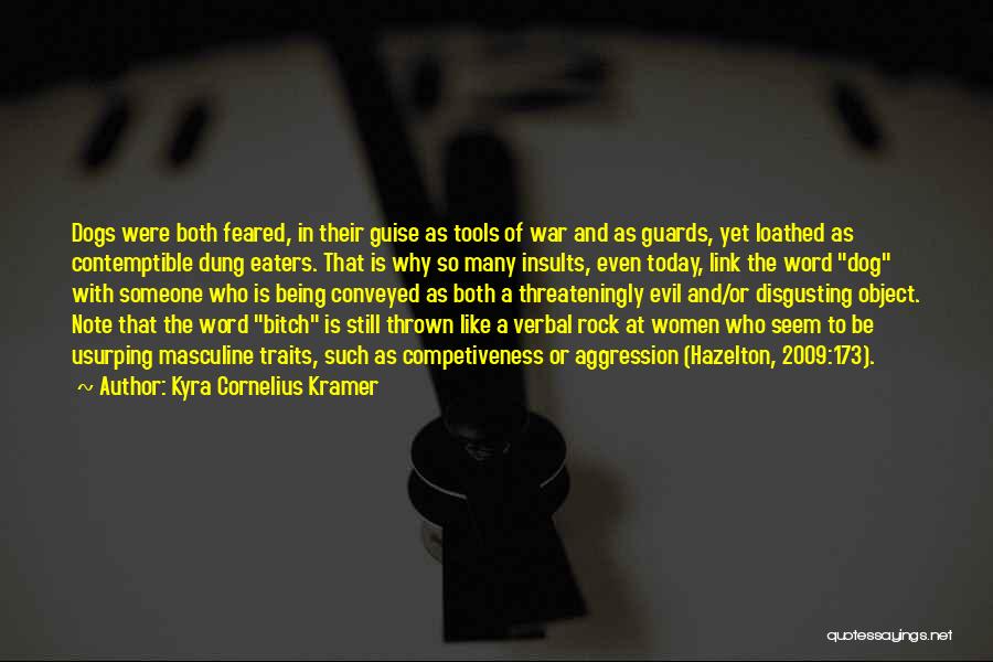 Kyra Cornelius Kramer Quotes: Dogs Were Both Feared, In Their Guise As Tools Of War And As Guards, Yet Loathed As Contemptible Dung Eaters.