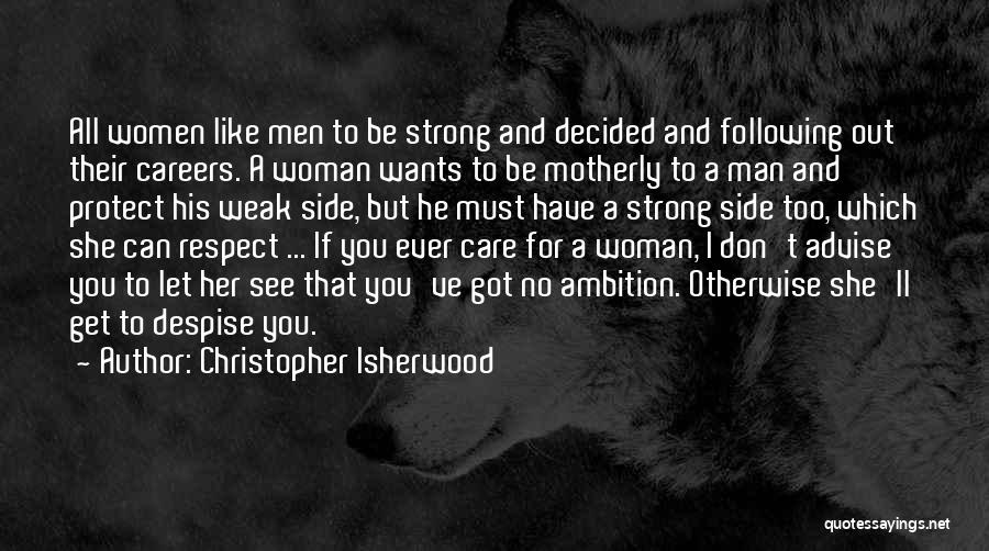 Christopher Isherwood Quotes: All Women Like Men To Be Strong And Decided And Following Out Their Careers. A Woman Wants To Be Motherly