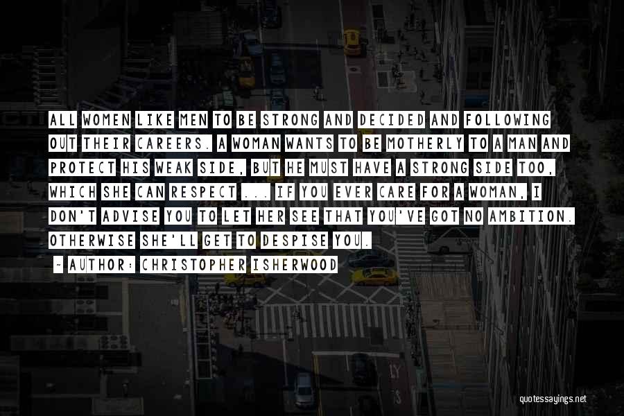 Christopher Isherwood Quotes: All Women Like Men To Be Strong And Decided And Following Out Their Careers. A Woman Wants To Be Motherly