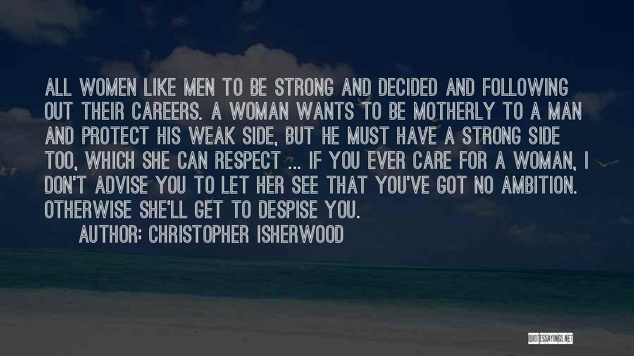 Christopher Isherwood Quotes: All Women Like Men To Be Strong And Decided And Following Out Their Careers. A Woman Wants To Be Motherly