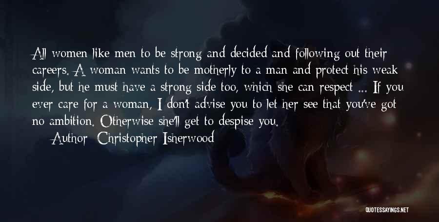 Christopher Isherwood Quotes: All Women Like Men To Be Strong And Decided And Following Out Their Careers. A Woman Wants To Be Motherly