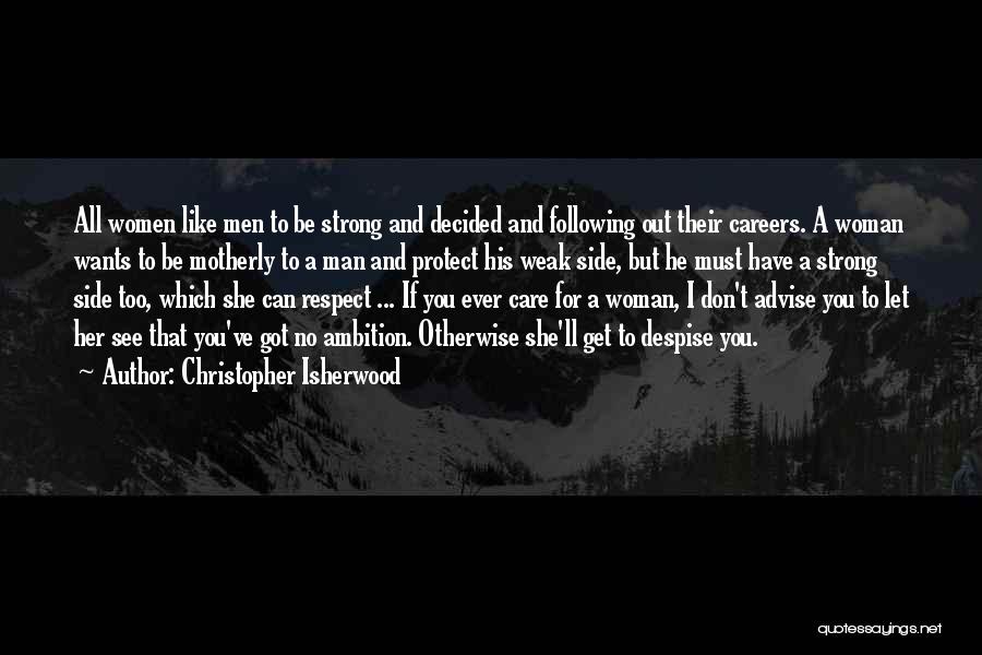 Christopher Isherwood Quotes: All Women Like Men To Be Strong And Decided And Following Out Their Careers. A Woman Wants To Be Motherly