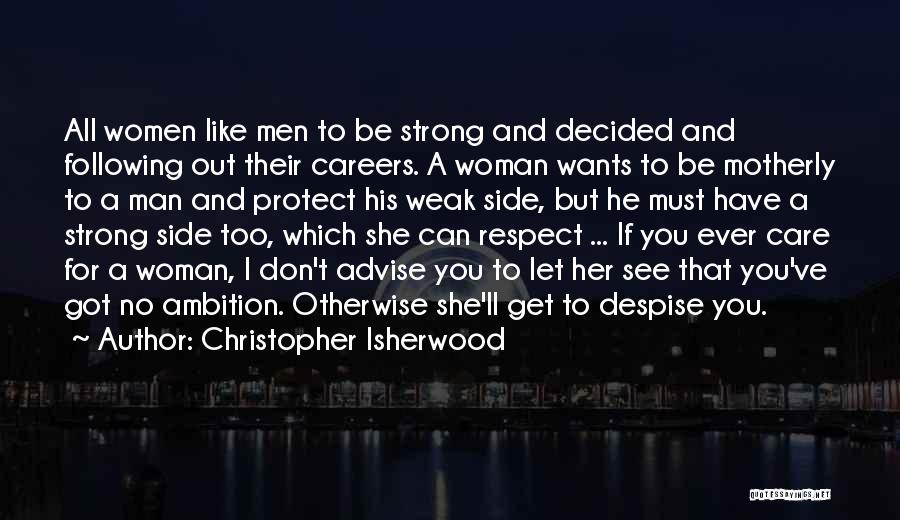 Christopher Isherwood Quotes: All Women Like Men To Be Strong And Decided And Following Out Their Careers. A Woman Wants To Be Motherly