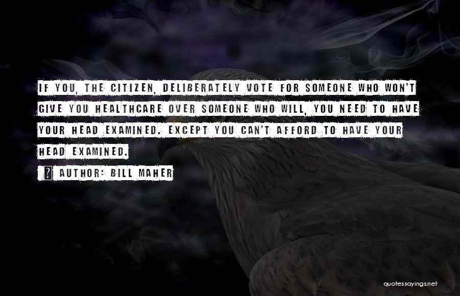 Bill Maher Quotes: If You, The Citizen, Deliberately Vote For Someone Who Won't Give You Healthcare Over Someone Who Will, You Need To