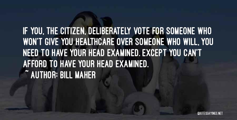 Bill Maher Quotes: If You, The Citizen, Deliberately Vote For Someone Who Won't Give You Healthcare Over Someone Who Will, You Need To