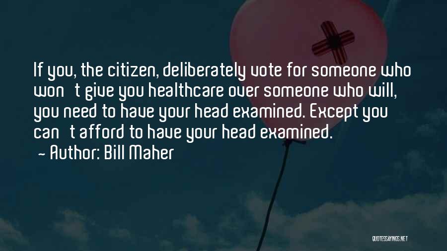 Bill Maher Quotes: If You, The Citizen, Deliberately Vote For Someone Who Won't Give You Healthcare Over Someone Who Will, You Need To