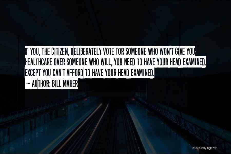 Bill Maher Quotes: If You, The Citizen, Deliberately Vote For Someone Who Won't Give You Healthcare Over Someone Who Will, You Need To