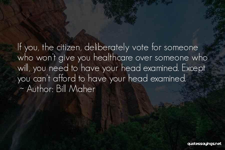 Bill Maher Quotes: If You, The Citizen, Deliberately Vote For Someone Who Won't Give You Healthcare Over Someone Who Will, You Need To