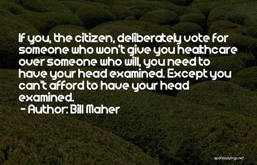 Bill Maher Quotes: If You, The Citizen, Deliberately Vote For Someone Who Won't Give You Healthcare Over Someone Who Will, You Need To