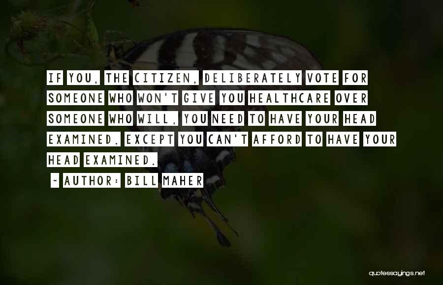 Bill Maher Quotes: If You, The Citizen, Deliberately Vote For Someone Who Won't Give You Healthcare Over Someone Who Will, You Need To