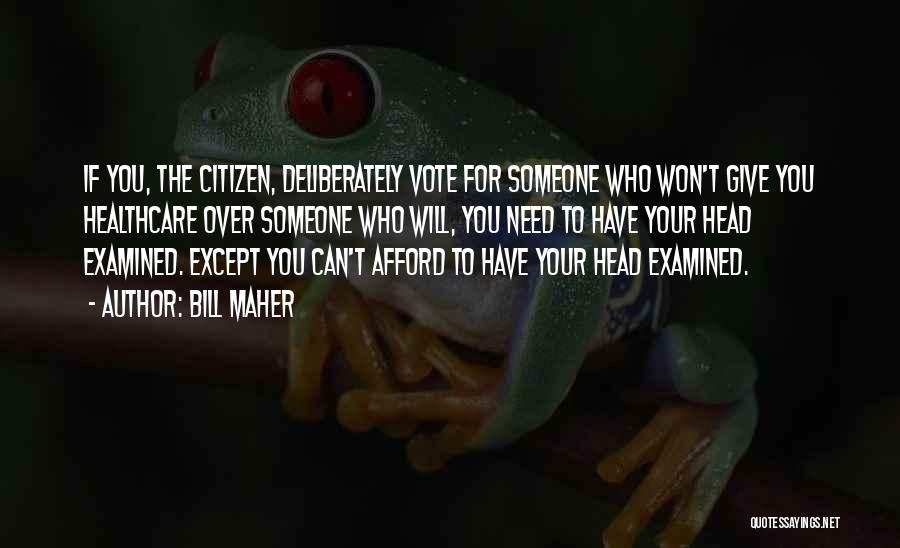 Bill Maher Quotes: If You, The Citizen, Deliberately Vote For Someone Who Won't Give You Healthcare Over Someone Who Will, You Need To