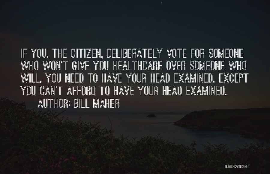 Bill Maher Quotes: If You, The Citizen, Deliberately Vote For Someone Who Won't Give You Healthcare Over Someone Who Will, You Need To