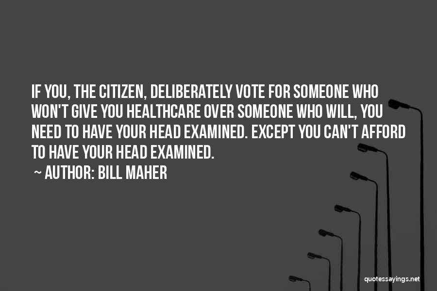 Bill Maher Quotes: If You, The Citizen, Deliberately Vote For Someone Who Won't Give You Healthcare Over Someone Who Will, You Need To