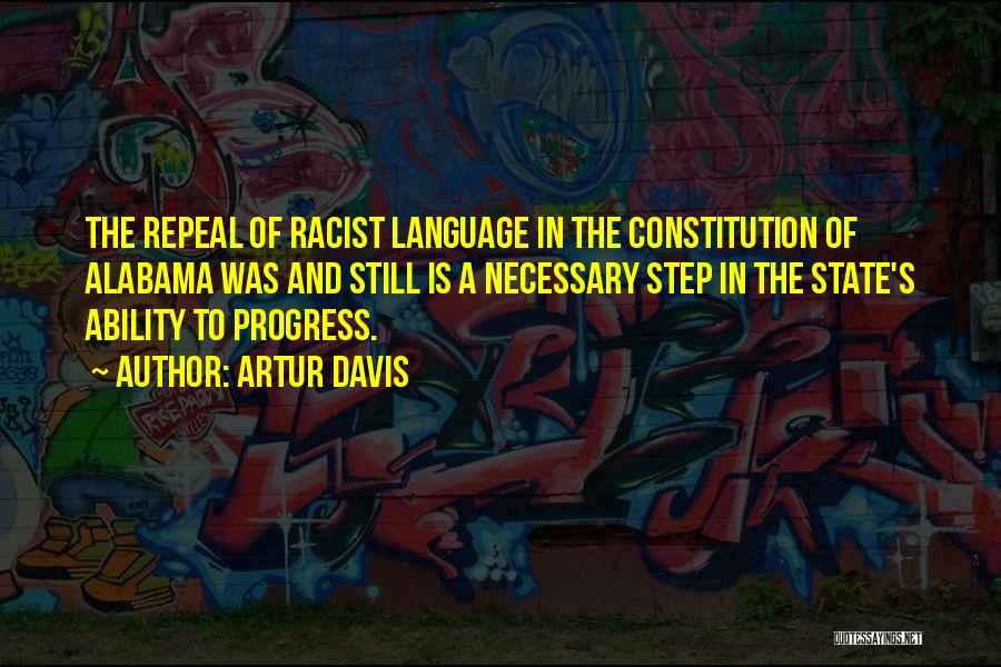 Artur Davis Quotes: The Repeal Of Racist Language In The Constitution Of Alabama Was And Still Is A Necessary Step In The State's