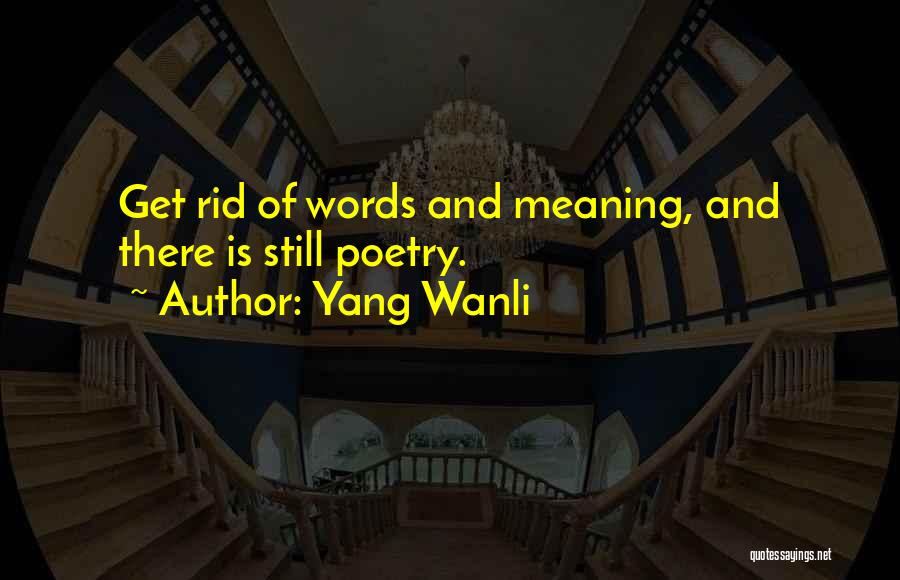 Yang Wanli Quotes: Get Rid Of Words And Meaning, And There Is Still Poetry.