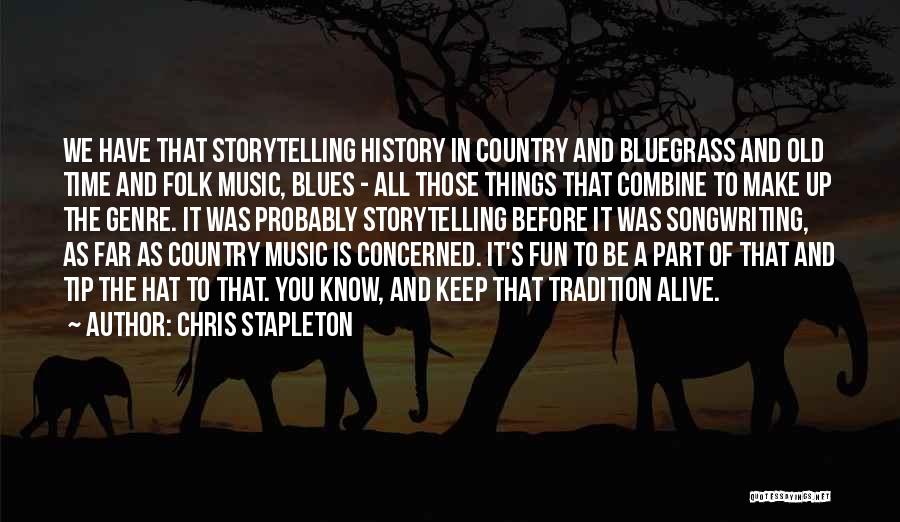 Chris Stapleton Quotes: We Have That Storytelling History In Country And Bluegrass And Old Time And Folk Music, Blues - All Those Things