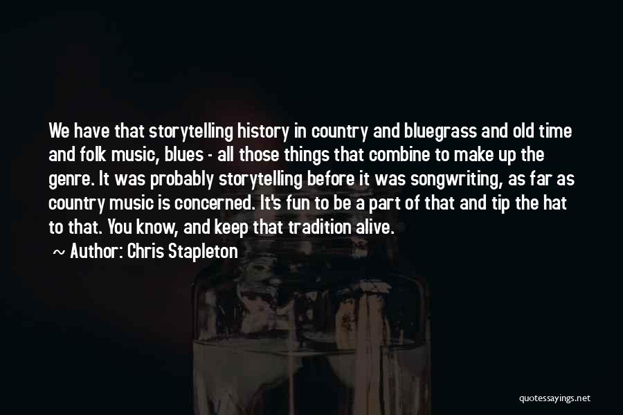 Chris Stapleton Quotes: We Have That Storytelling History In Country And Bluegrass And Old Time And Folk Music, Blues - All Those Things