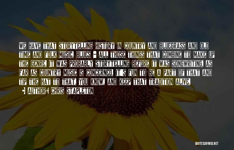 Chris Stapleton Quotes: We Have That Storytelling History In Country And Bluegrass And Old Time And Folk Music, Blues - All Those Things