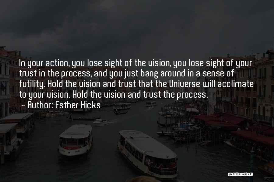 Esther Hicks Quotes: In Your Action, You Lose Sight Of The Vision, You Lose Sight Of Your Trust In The Process, And You