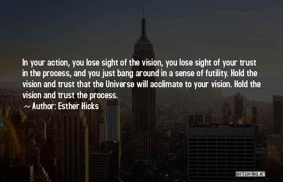 Esther Hicks Quotes: In Your Action, You Lose Sight Of The Vision, You Lose Sight Of Your Trust In The Process, And You