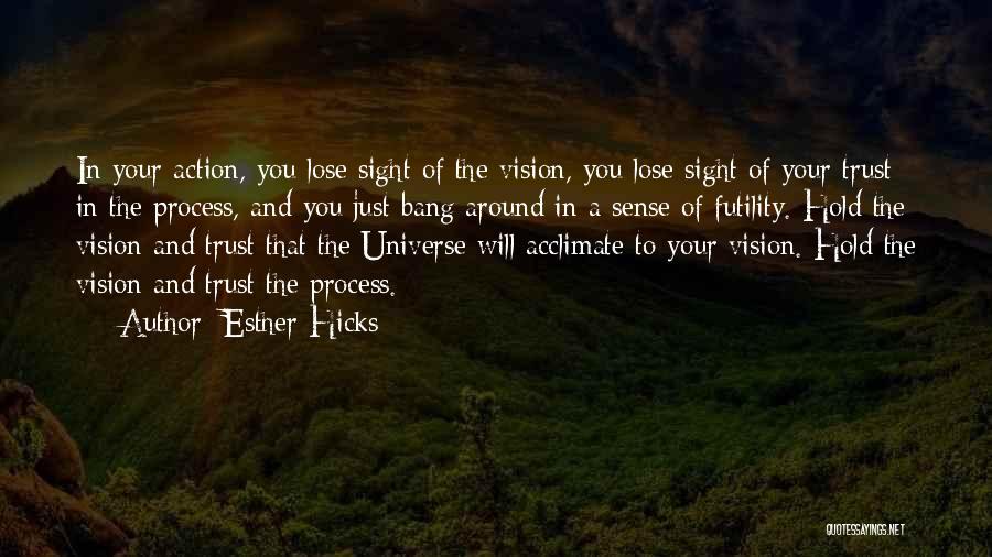 Esther Hicks Quotes: In Your Action, You Lose Sight Of The Vision, You Lose Sight Of Your Trust In The Process, And You