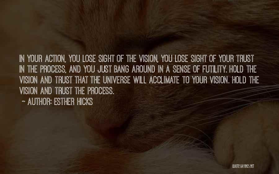 Esther Hicks Quotes: In Your Action, You Lose Sight Of The Vision, You Lose Sight Of Your Trust In The Process, And You