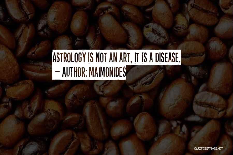 Maimonides Quotes: Astrology Is Not An Art, It Is A Disease.