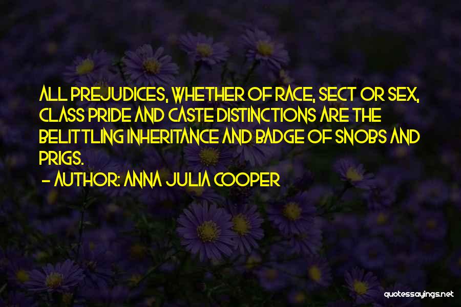 Anna Julia Cooper Quotes: All Prejudices, Whether Of Race, Sect Or Sex, Class Pride And Caste Distinctions Are The Belittling Inheritance And Badge Of