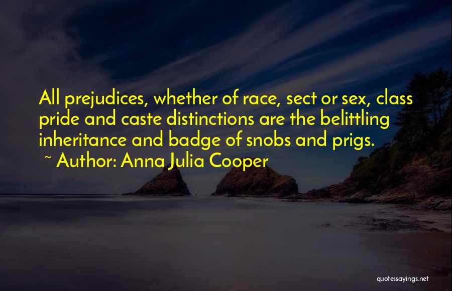 Anna Julia Cooper Quotes: All Prejudices, Whether Of Race, Sect Or Sex, Class Pride And Caste Distinctions Are The Belittling Inheritance And Badge Of