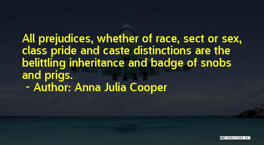 Anna Julia Cooper Quotes: All Prejudices, Whether Of Race, Sect Or Sex, Class Pride And Caste Distinctions Are The Belittling Inheritance And Badge Of