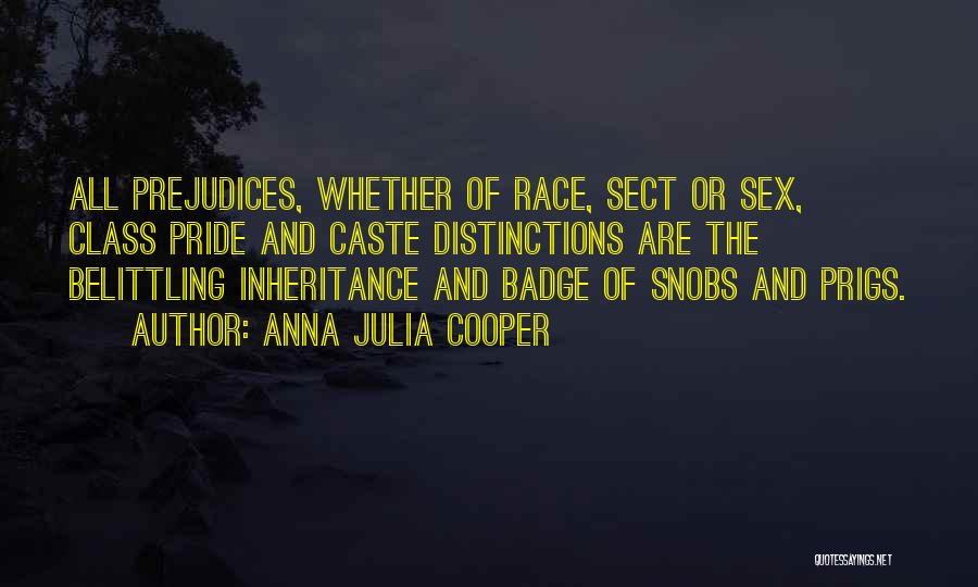 Anna Julia Cooper Quotes: All Prejudices, Whether Of Race, Sect Or Sex, Class Pride And Caste Distinctions Are The Belittling Inheritance And Badge Of