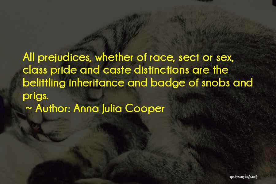 Anna Julia Cooper Quotes: All Prejudices, Whether Of Race, Sect Or Sex, Class Pride And Caste Distinctions Are The Belittling Inheritance And Badge Of