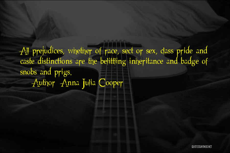 Anna Julia Cooper Quotes: All Prejudices, Whether Of Race, Sect Or Sex, Class Pride And Caste Distinctions Are The Belittling Inheritance And Badge Of
