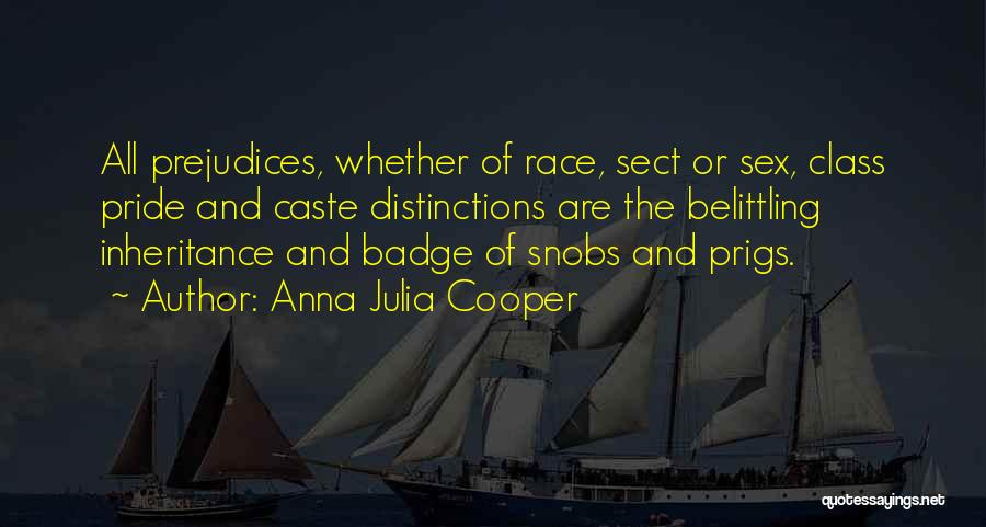 Anna Julia Cooper Quotes: All Prejudices, Whether Of Race, Sect Or Sex, Class Pride And Caste Distinctions Are The Belittling Inheritance And Badge Of