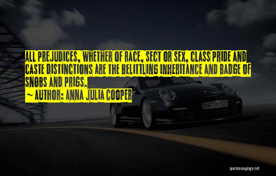 Anna Julia Cooper Quotes: All Prejudices, Whether Of Race, Sect Or Sex, Class Pride And Caste Distinctions Are The Belittling Inheritance And Badge Of