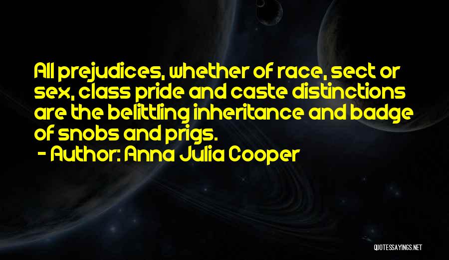 Anna Julia Cooper Quotes: All Prejudices, Whether Of Race, Sect Or Sex, Class Pride And Caste Distinctions Are The Belittling Inheritance And Badge Of