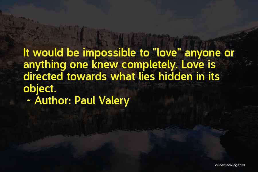 Paul Valery Quotes: It Would Be Impossible To Love Anyone Or Anything One Knew Completely. Love Is Directed Towards What Lies Hidden In