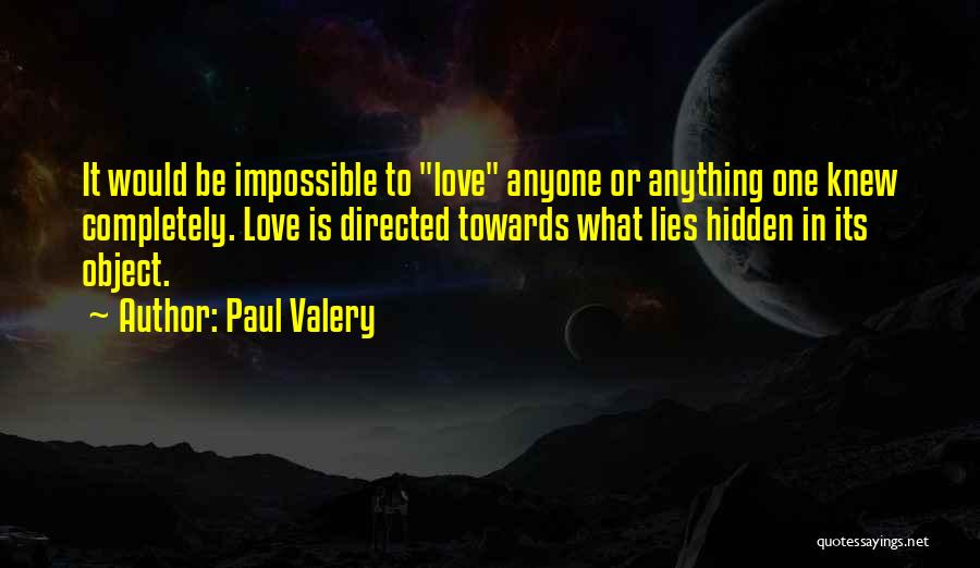 Paul Valery Quotes: It Would Be Impossible To Love Anyone Or Anything One Knew Completely. Love Is Directed Towards What Lies Hidden In