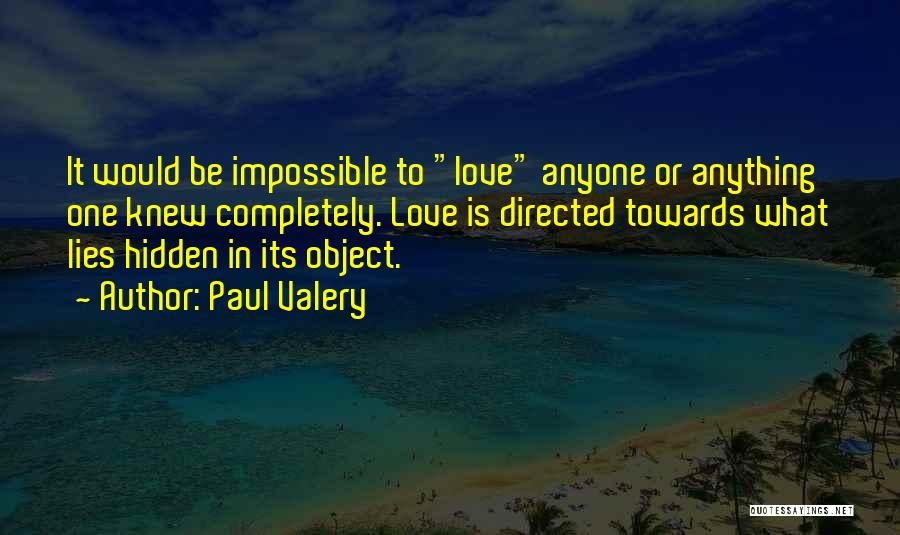 Paul Valery Quotes: It Would Be Impossible To Love Anyone Or Anything One Knew Completely. Love Is Directed Towards What Lies Hidden In