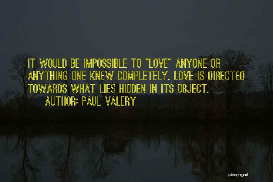 Paul Valery Quotes: It Would Be Impossible To Love Anyone Or Anything One Knew Completely. Love Is Directed Towards What Lies Hidden In