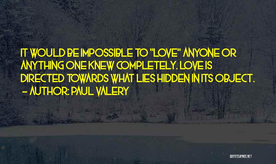 Paul Valery Quotes: It Would Be Impossible To Love Anyone Or Anything One Knew Completely. Love Is Directed Towards What Lies Hidden In