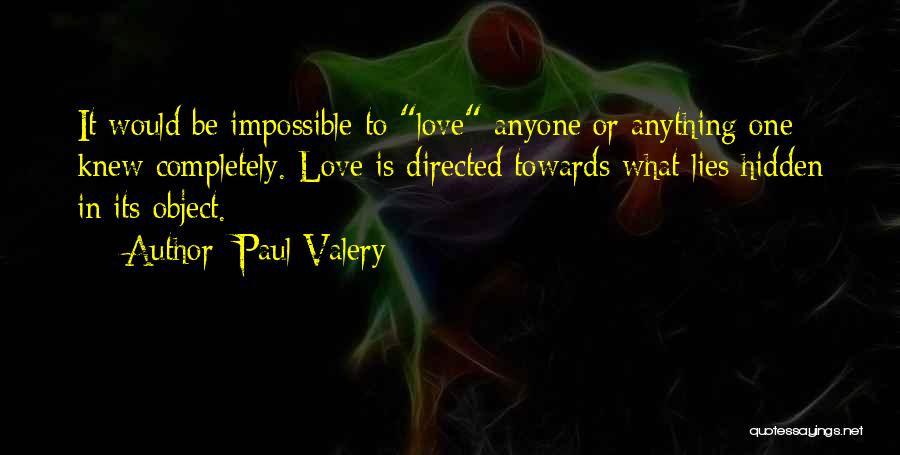 Paul Valery Quotes: It Would Be Impossible To Love Anyone Or Anything One Knew Completely. Love Is Directed Towards What Lies Hidden In